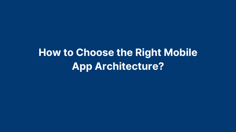 Mobile App Architecture – Complete Guide On Basics to Building Apps in 2024